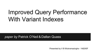Improved Query Performance
With Variant Indexes
paper by Patrick O’Neil & Dallan Quass
Presented by V B Wickramasinghe - 148245F
 