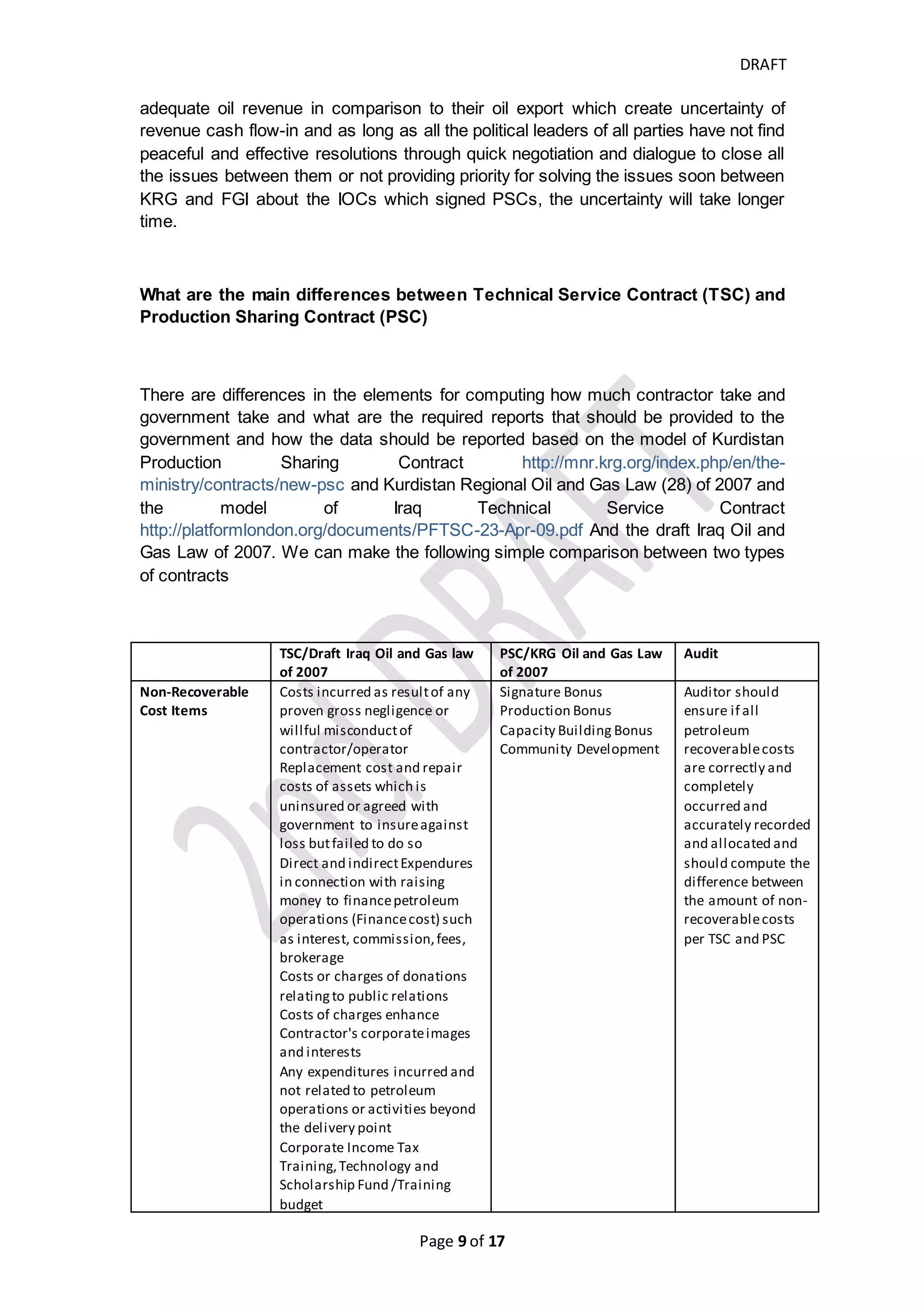 DRAFT
Page 9 of 20
and the governments of Turkey, Syria and Iran and enable the oil of this area
to be exported more easily and cheaper to Europe and to east of Asia and the
long-term dimensions which provide a good chance to Kurds in Turkey, Syria
and Iran to be separated and save all the facility usage costs to themselves
as long as most of pipelines facility goes through the governorates which
majority of its habitants are Kurds
Any deep disagreement between FGI and KRG may lead to armed conflict as it
was happened between Kurds and Iraq government during Saddam regime
whereas its continuity may lead the later to be separated from Federal Iraq State
but now as long as UNSCR 1483 impose Iraq Oil (Include Kurdistan Oil) for
payment to Compensation Fund and Kuwait asked to extend their compensation
to Kuwait till early 2017 and may be next few years, the separation may take
longer time until this punishment time is ended and if United Nations Security
Council replace the resolution of 1483 by new resolution to end such punishing
payment, provide more authority to Iraqi people in each governorate and regions
to determine their political and economical future and have the right to manage
their natural resources through their elected government and within their
Constitution.
Securities and Econo-political View
To make KRG able to meet their minimum requirements of cash, KRG was exported
their oil by Trucks through Turkey coast then they built over 900 km pipeline facilities
which its capacity may exceed 1,500,000 bpd from Kirkuk to Ceyhan
(https://en.wikipedia.org/wiki/Kirkuk%E2%80%93Ceyhan_Oil_Pipeline) which
provides European refineries with cheap oil gas. Also, the Turkey-Kurdistan pipeline
provides Kurds more independence to export their oil from their facilities but Turkey-
Kurdistan Iraq pipeline was exposed to risk of explosion and Turkey government
accused Kurdistan Workers' Party (http://oilprice.com/Latest-Energy-News/World-
News/PKK-Attacks-Turkey-KRG-Oil-Pipeline.html) and Turkey government make it
an excuse to make its military existed in Kurdistan Region but after long time of
period Federal Government may accept and allow KRG to export part of their Oil
through Ceyhan in Turkey Also, FGI recently signed Memorandum of Understanding
(MoU) with Iran to build pipeline facilities from Kirkuk to Iran (http://www.iran-
daily.com/News/188044.html) to enhance the relationships between Federal
government and Iran and to reduce Kurdistan oil export through Turkey.
However, Kirkuk-Banias pipeline is about 800 km and its capacity is upto 300,000
bpd, and it is reconstructed by Russian Oil Company which its contract for
rehabilitation was nullified in 2009 but Syria and Iraqi Federal governments agreed in
2010 to build new pipelines to Banias with Capacity of 2.7 million bpd and these
pipelines almost are not passed over the major Kurdish population area in Iraq and
Syria, therefore, KRG preferred to export its oil through Kirkuk-Ceyhan (Turkey)
pipelines which passed on major Kurdish population areas.
Also, there might be hidden fear from some major powers and regional States
 
