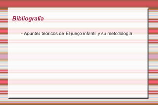 Bibliografía

   - Apuntes teóricos de El juego infantil y su metodología
 