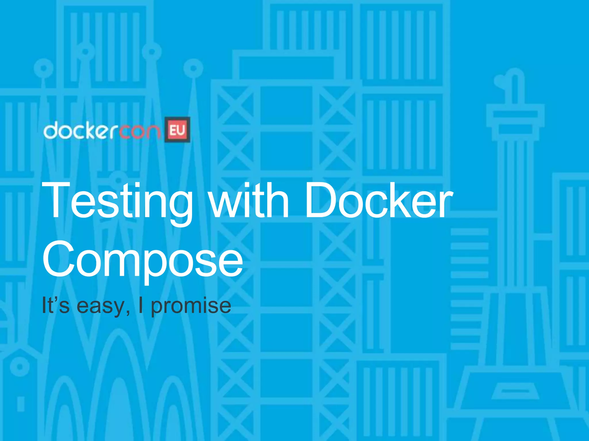 Testing with Docker
Compose
It’s easy, I promise
 