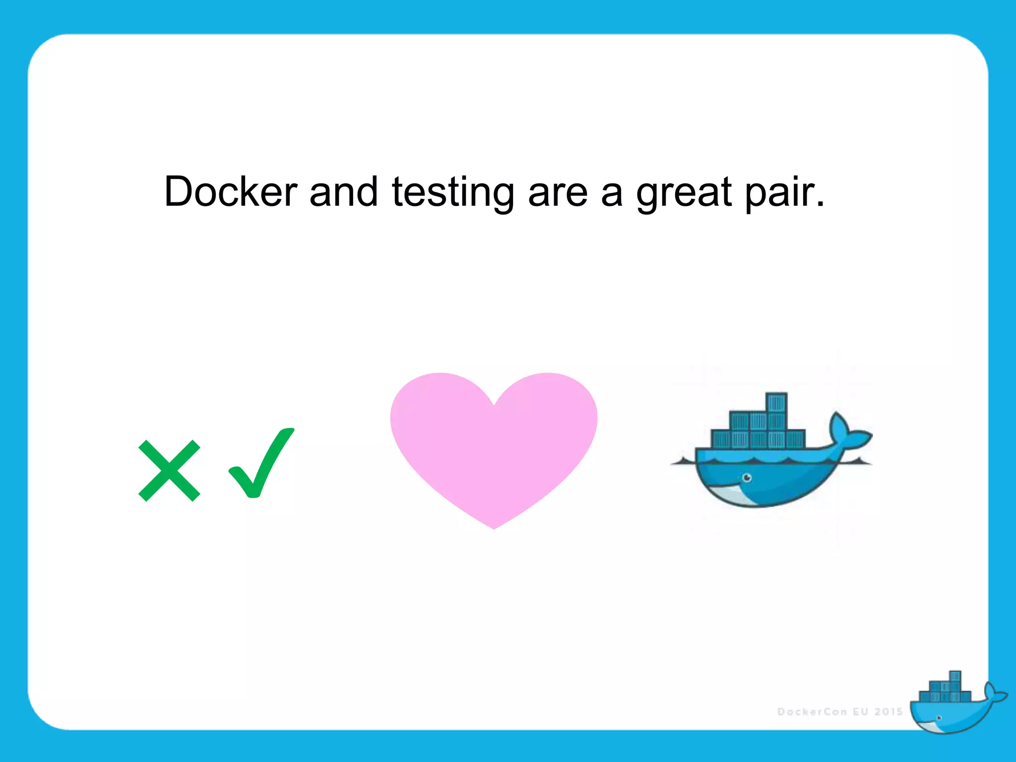 Docker and testing are a great pair.
❌ ✔
 