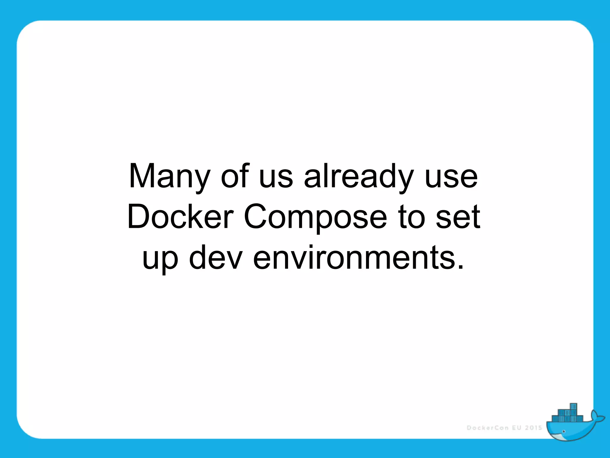 Many of us already use
Docker Compose to set
up dev environments.
 