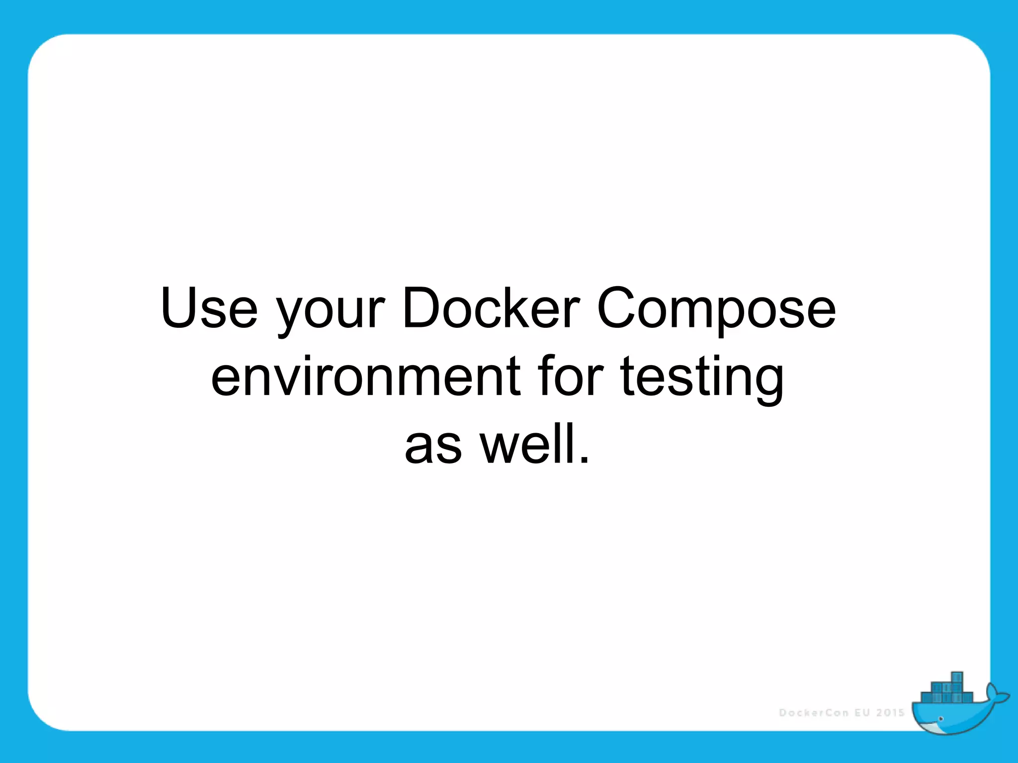 Use your Docker Compose
environment for testing
as well.
 