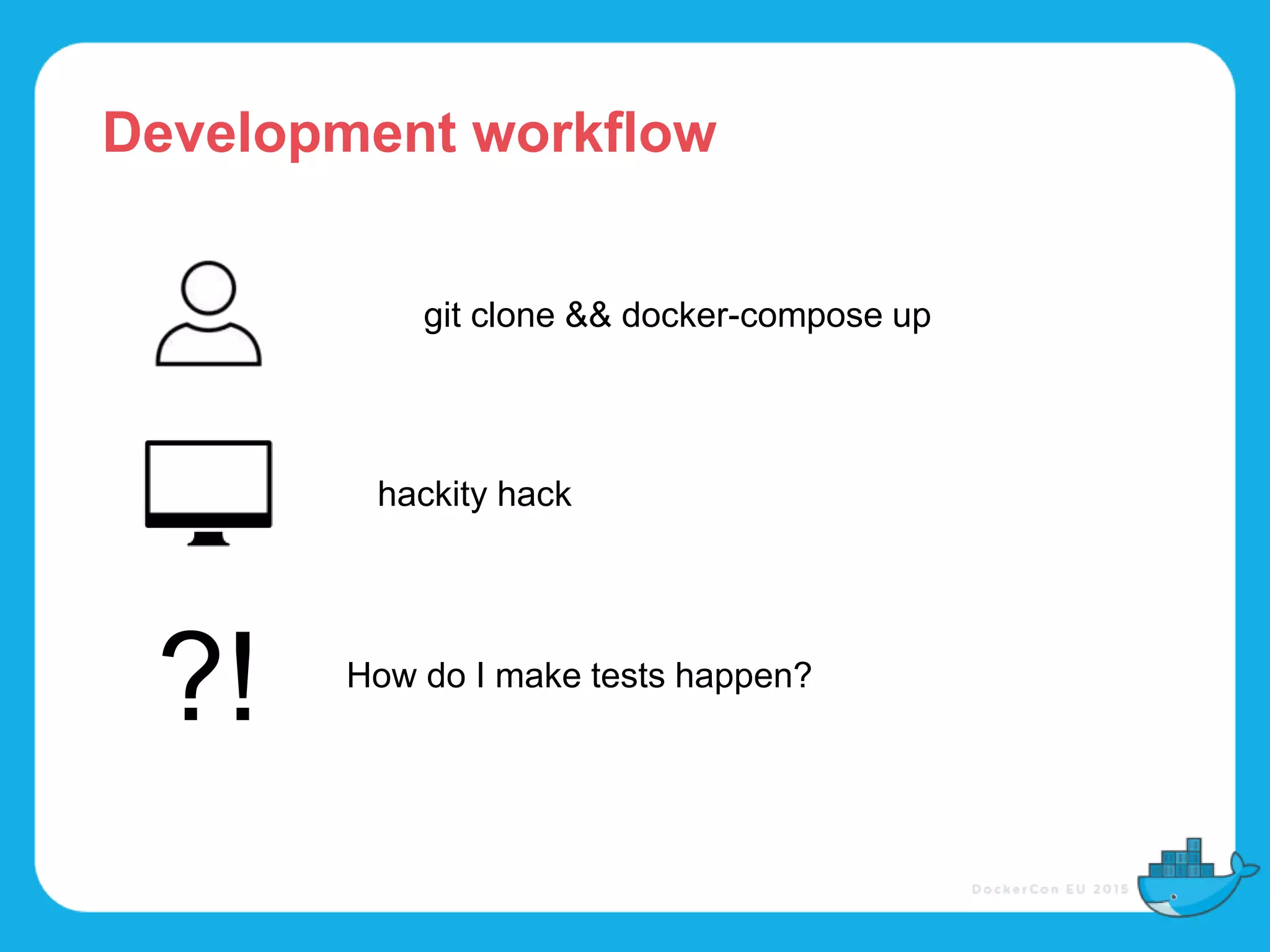 ?!
git clone && docker-compose up
hackity hack
How do I make tests happen?
Development workflow
 