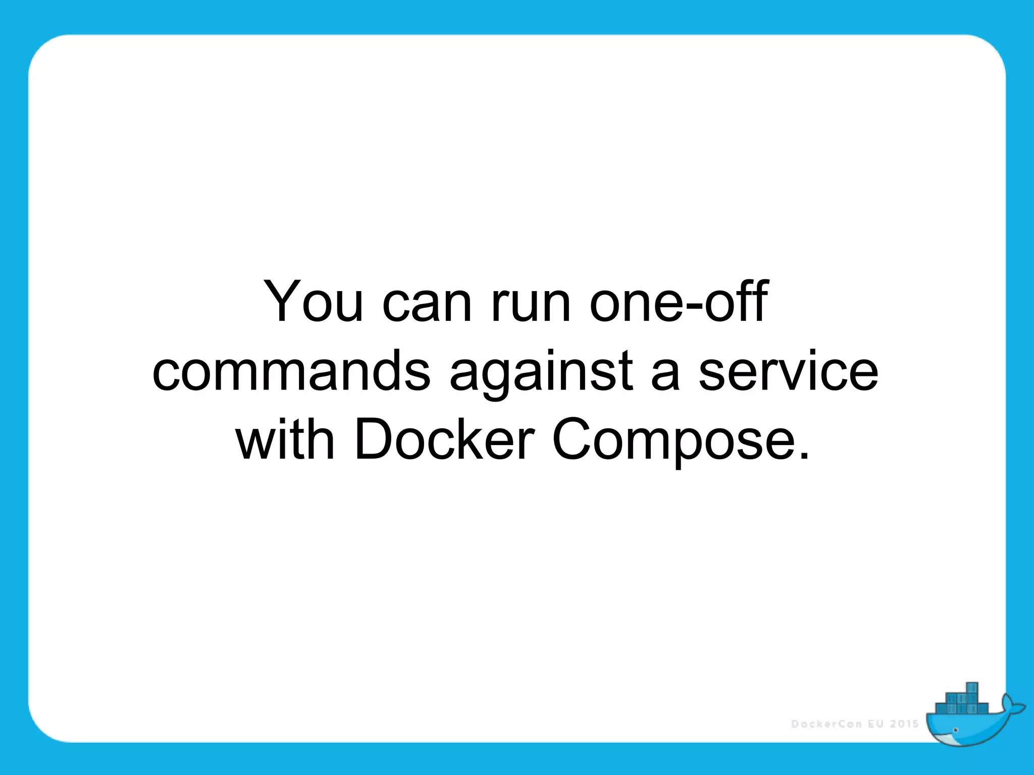 You can run one-off
commands against a service
with Docker Compose.
 