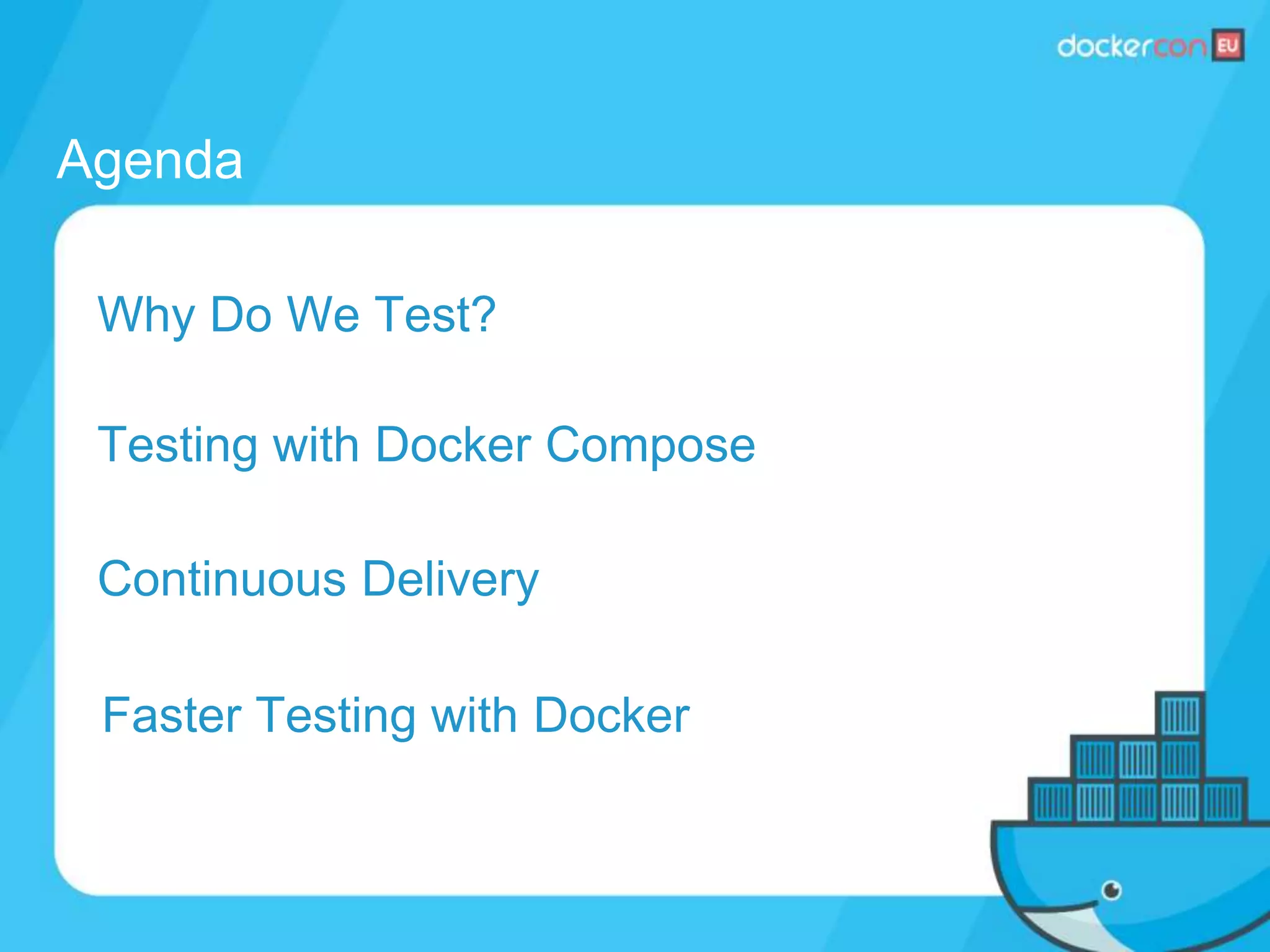 Agenda
Continuous Delivery
Why Do We Test?
Testing with Docker Compose
Faster Testing with Docker
 