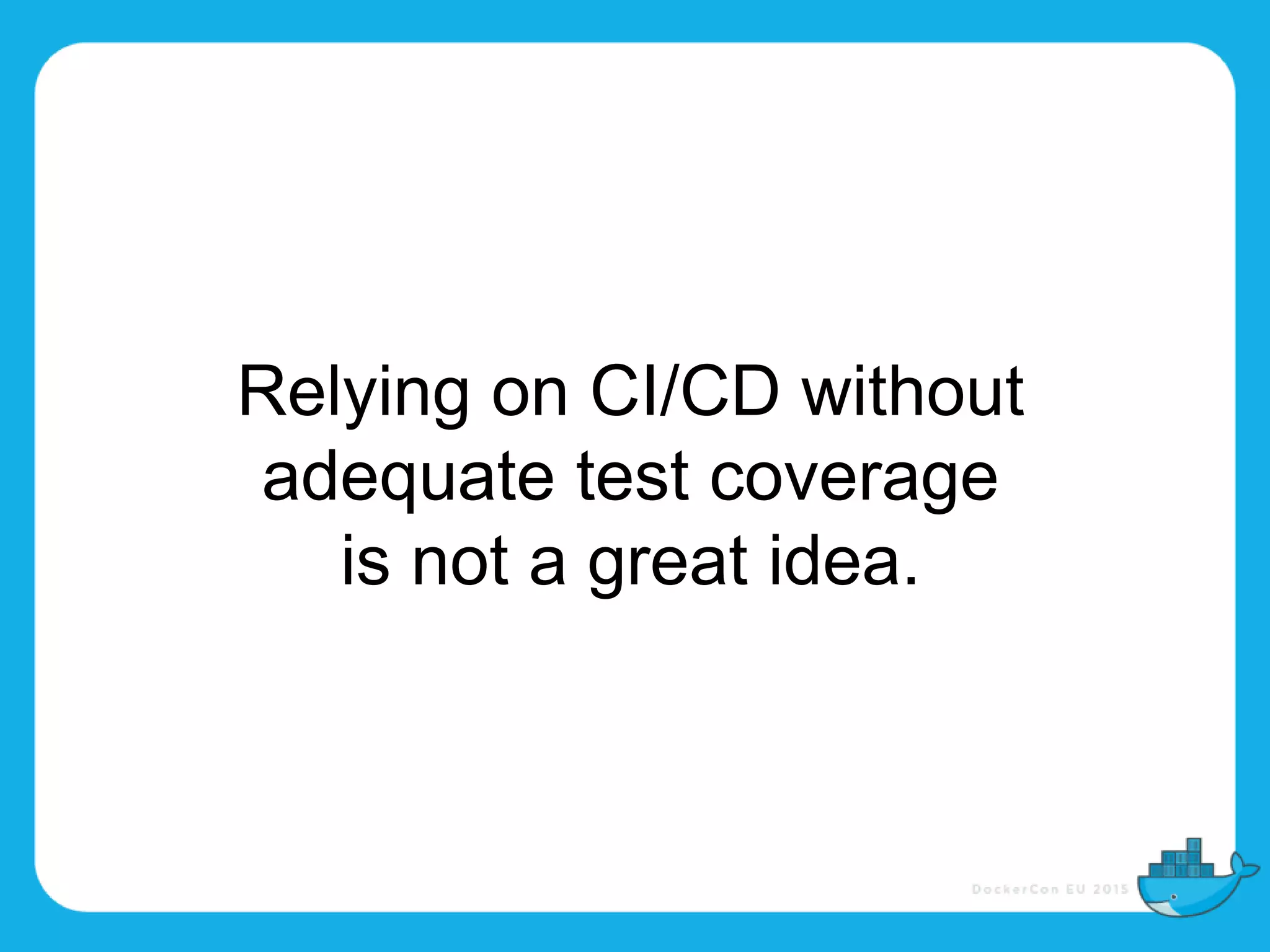 Relying on CI/CD without
adequate test coverage
is not a great idea.
 