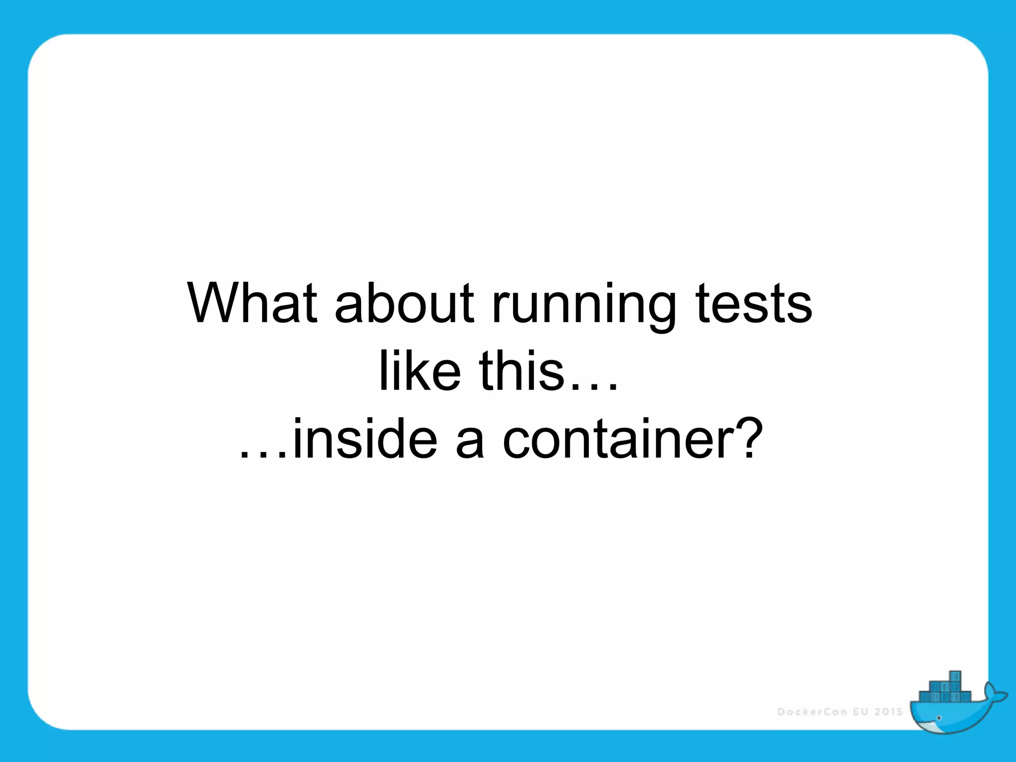 What about running tests
like this…
…inside a container?
 