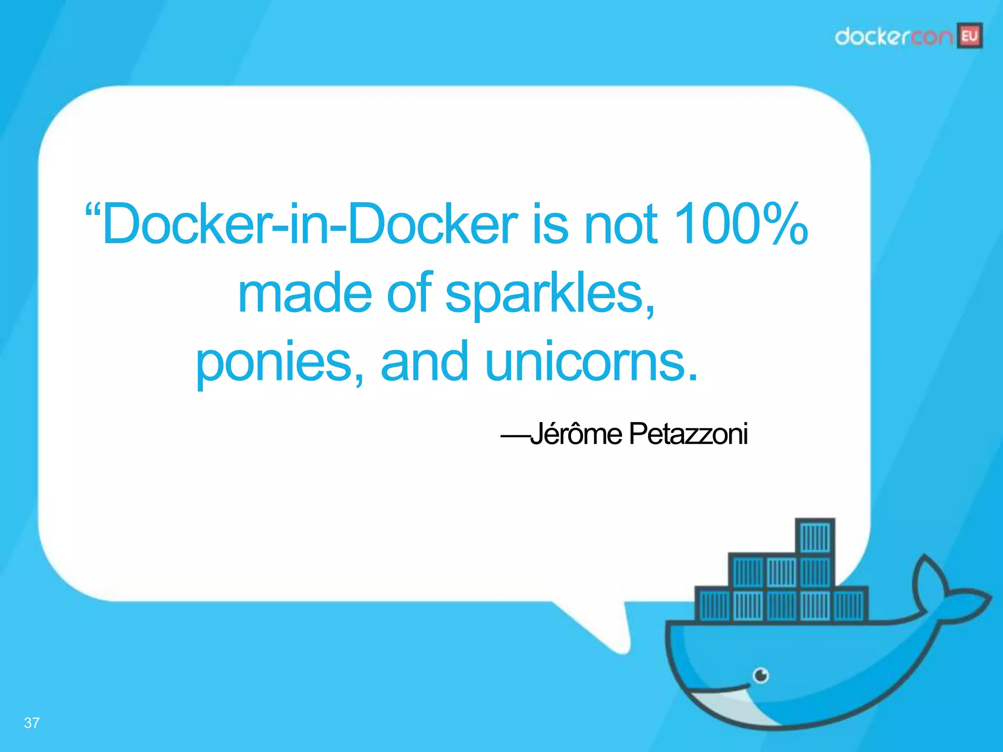 —Jérôme Petazzoni
“Docker-in-Docker is not 100%
made of sparkles,
ponies, and unicorns.
37
 