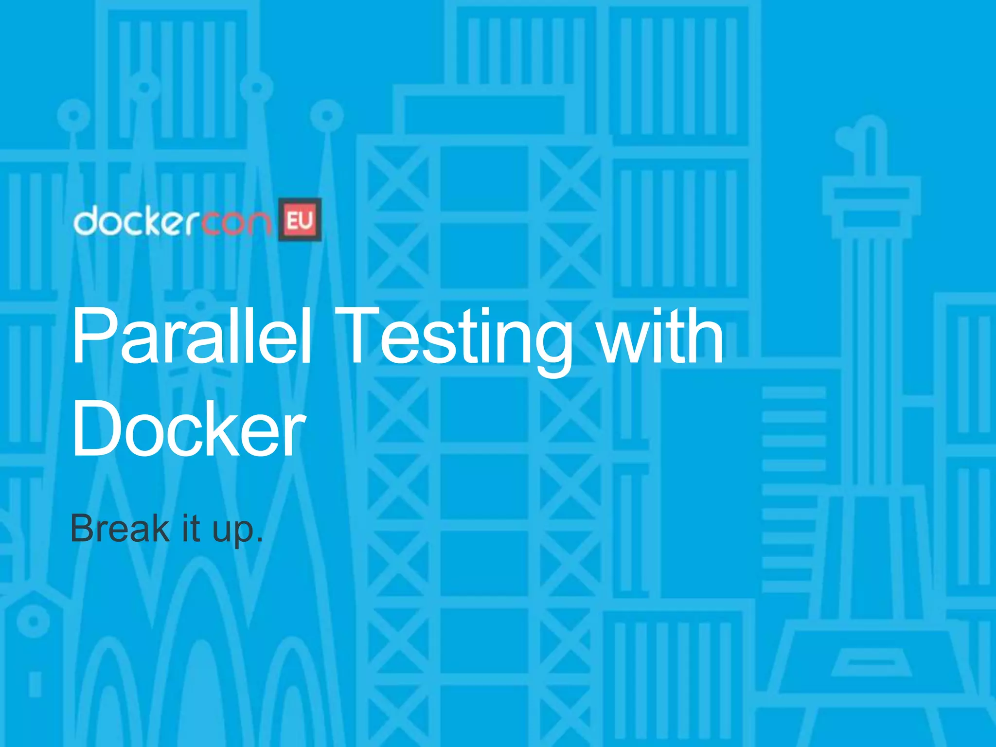 Parallel Testing with
Docker
Break it up.
 