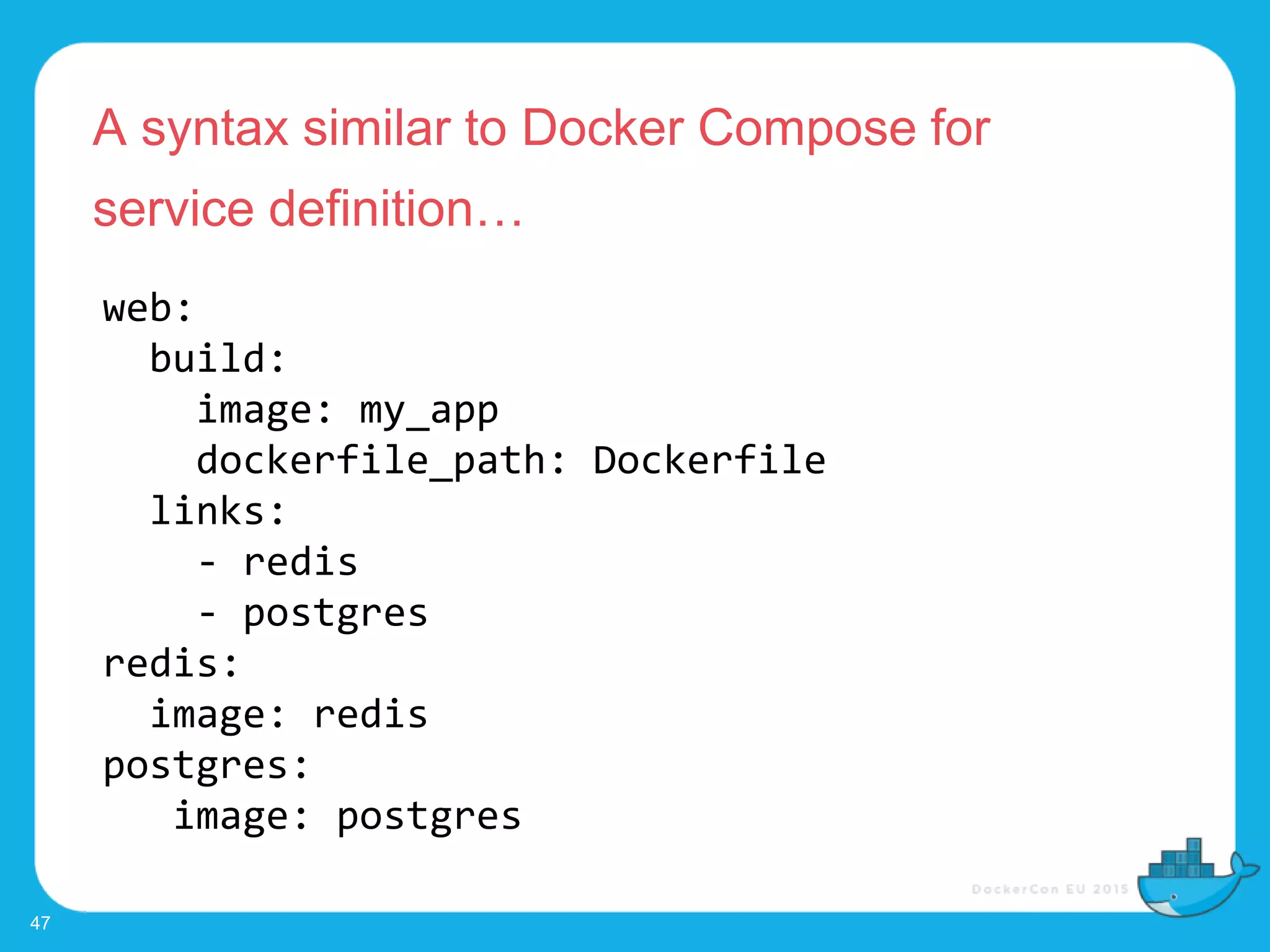 A syntax similar to Docker Compose for
service definition…
47
web:
build:
image: my_app
dockerfile_path: Dockerfile
links:
- redis
- postgres
redis:
image: redis
postgres:
image: postgres
 