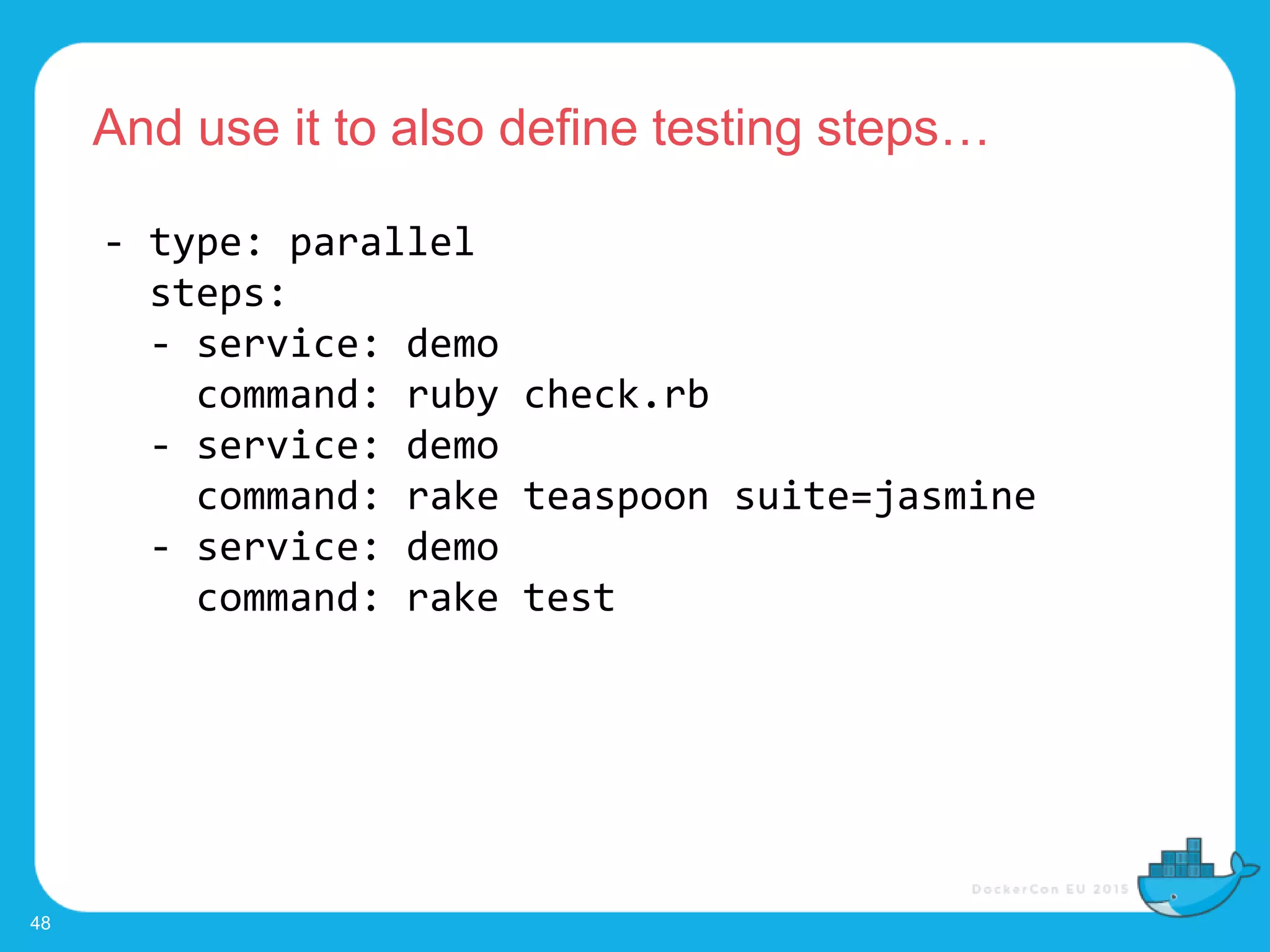 And use it to also define testing steps…
48
- type: parallel
steps:
- service: demo
command: ruby check.rb
- service: demo
command: rake teaspoon suite=jasmine
- service: demo
command: rake test
 