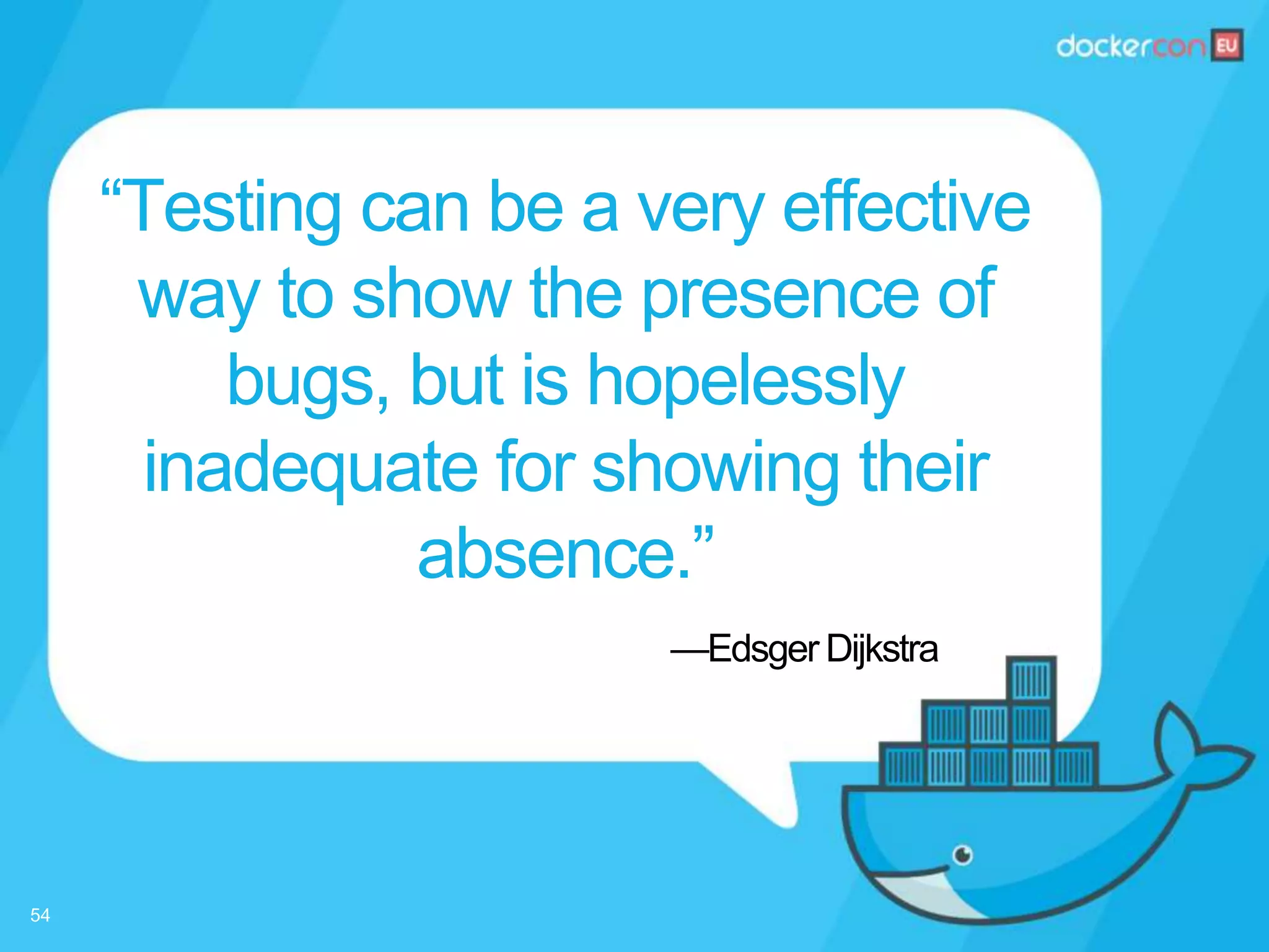—Edsger Dijkstra
“Testing can be a very effective
way to show the presence of
bugs, but is hopelessly
inadequate for showing their
absence.”
54
 