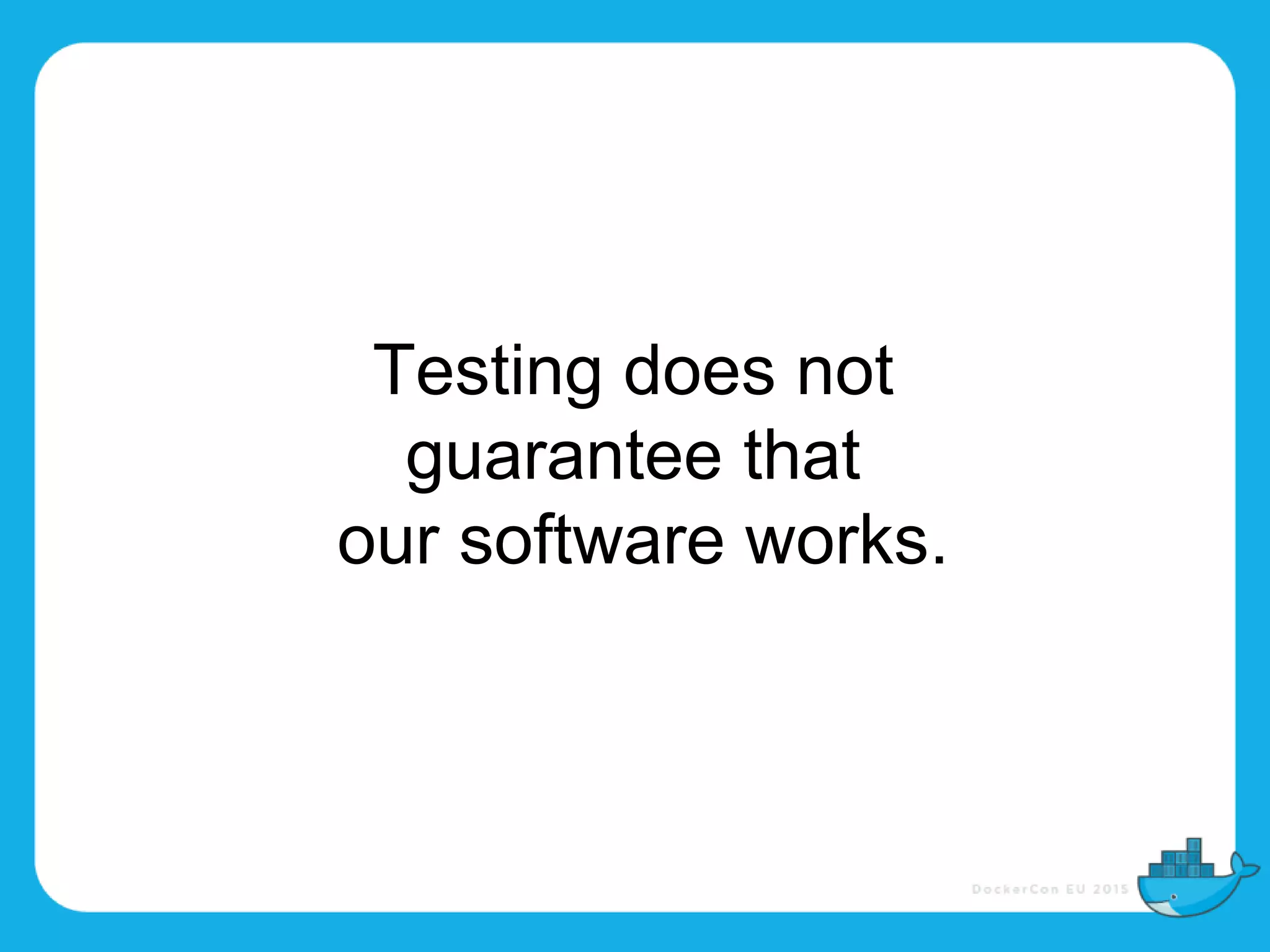 Testing does not
guarantee that
our software works.
 