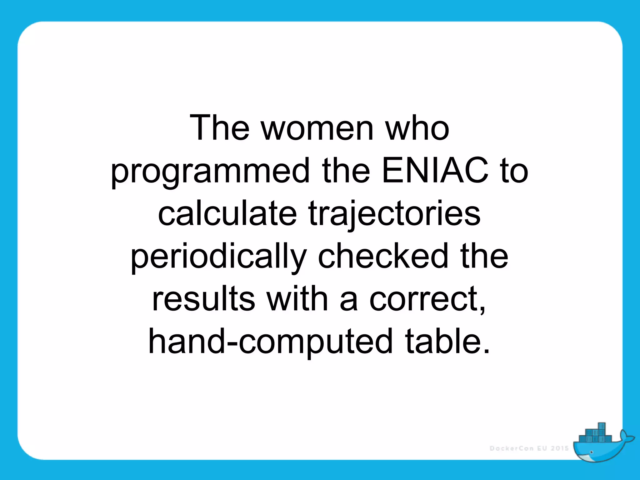 The women who
programmed the ENIAC to
calculate trajectories
periodically checked the
results with a correct,
hand-computed table.
 