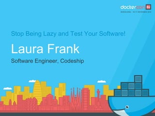 Stop Being Lazy and Test Your Software!
Laura Frank
Software Engineer, Codeship
 