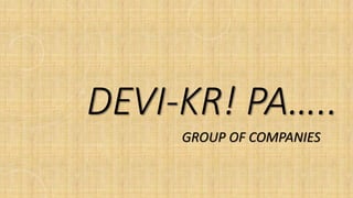 DEVI-KR! PA…..
GROUP OF COMPANIES
 