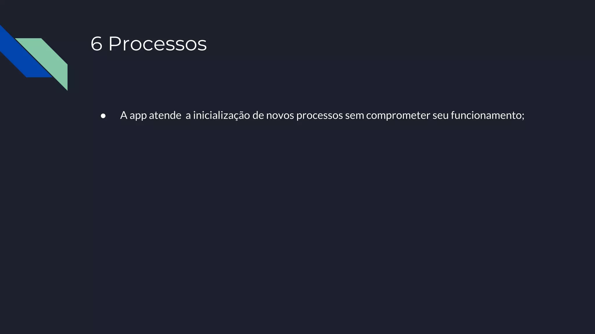6 Processos
● A app atende a inicialização de novos processos sem comprometer seu funcionamento;
 
