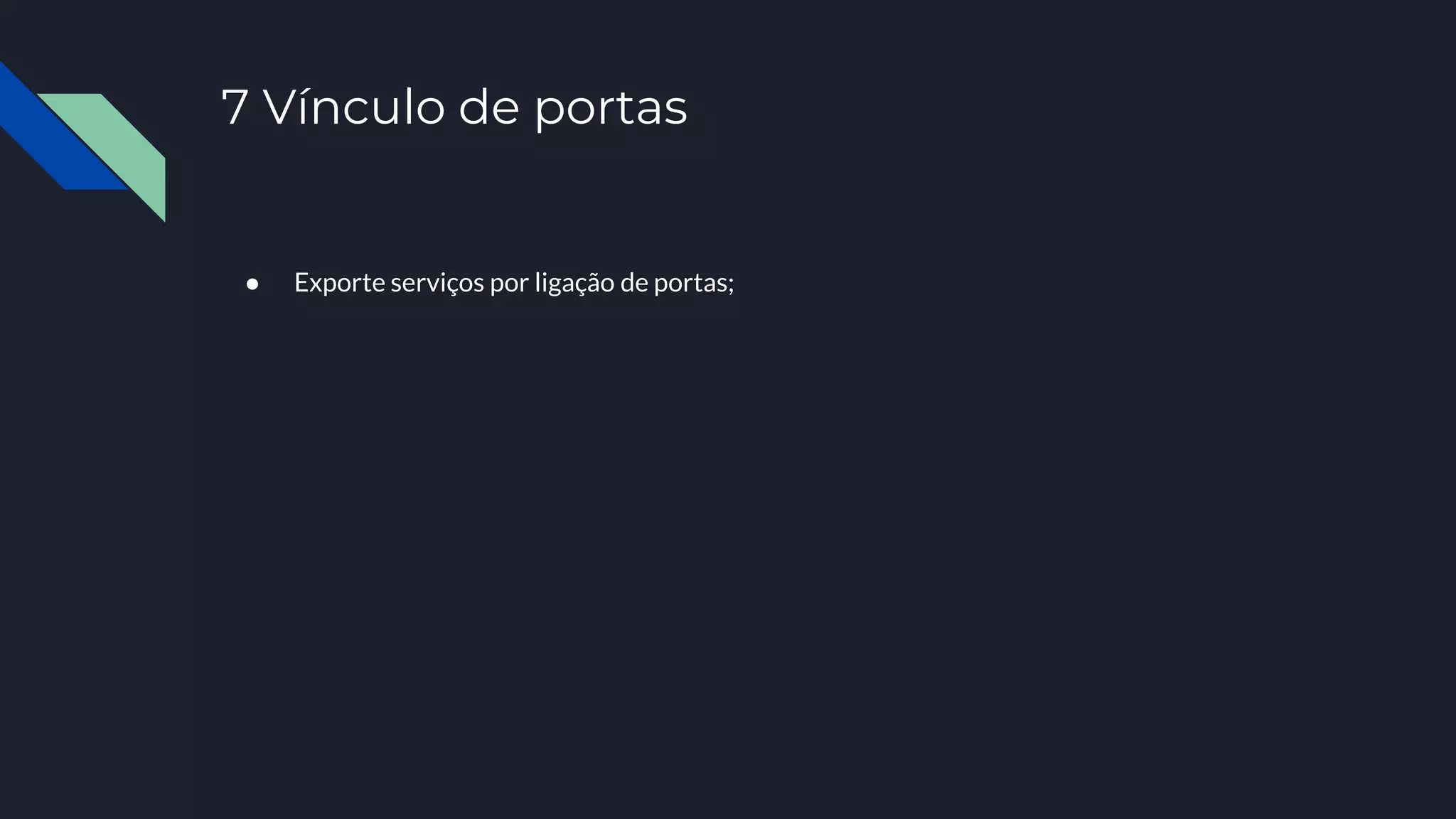 7 Vínculo de portas
● Exporte serviços por ligação de portas;
 