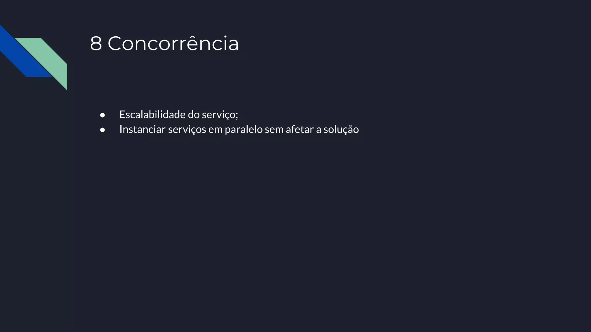 8 Concorrência
● Escalabilidade do serviço;
● Instanciar serviços em paralelo sem afetar a solução
 