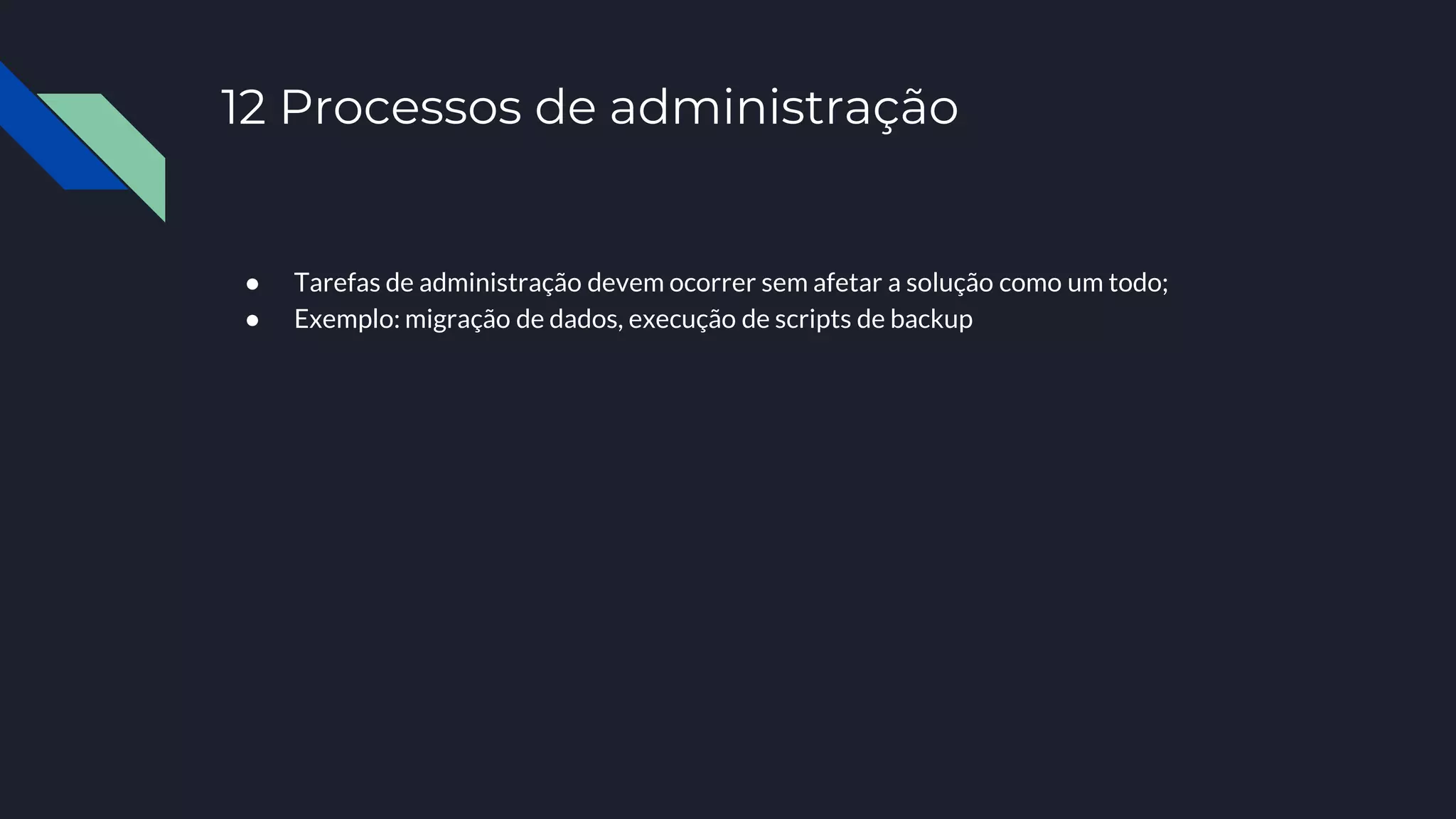 12 Processos de administração
● Tarefas de administração devem ocorrer sem afetar a solução como um todo;
● Exemplo: migração de dados, execução de scripts de backup
 