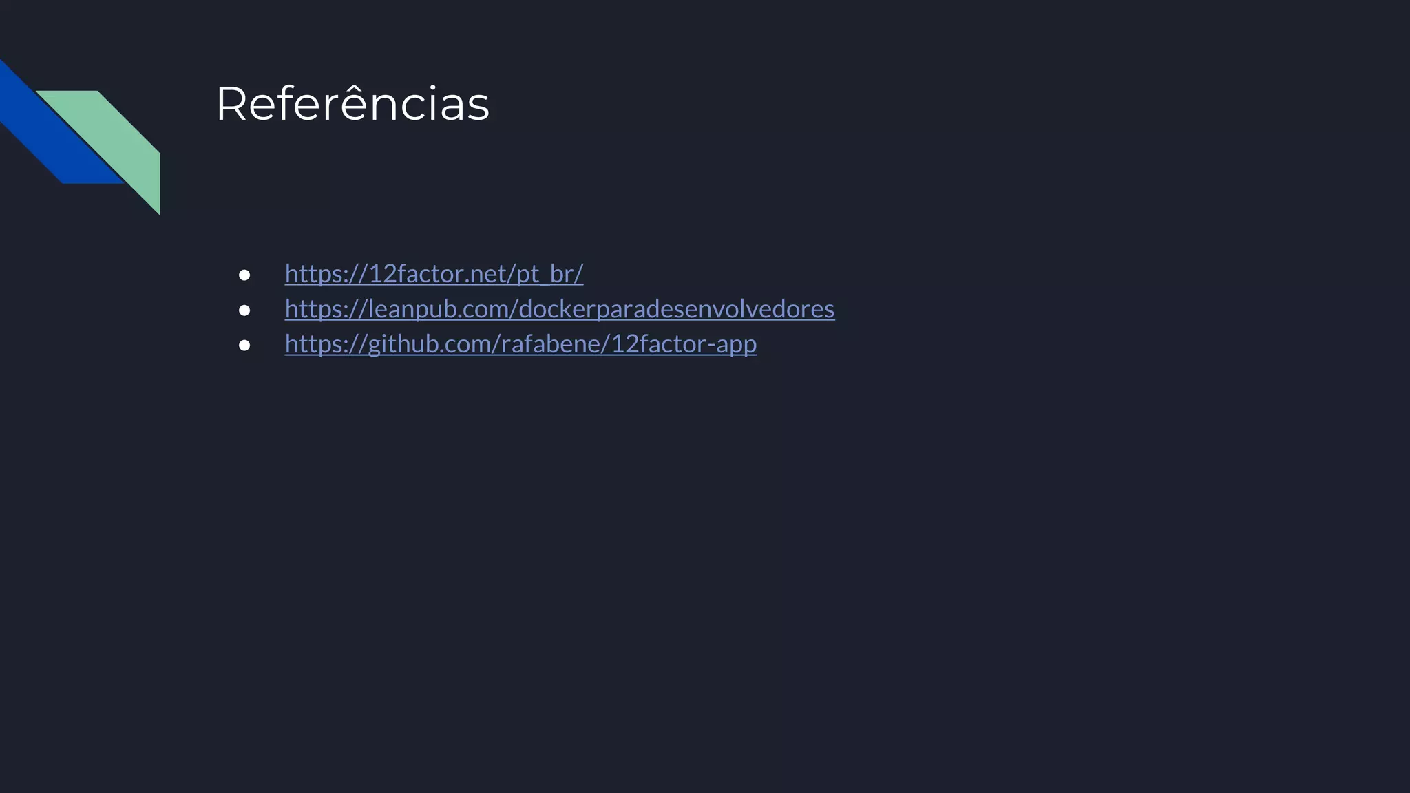 Referências
● https://12factor.net/pt_br/
● https://leanpub.com/dockerparadesenvolvedores
● https://github.com/rafabene/12factor-app
 
