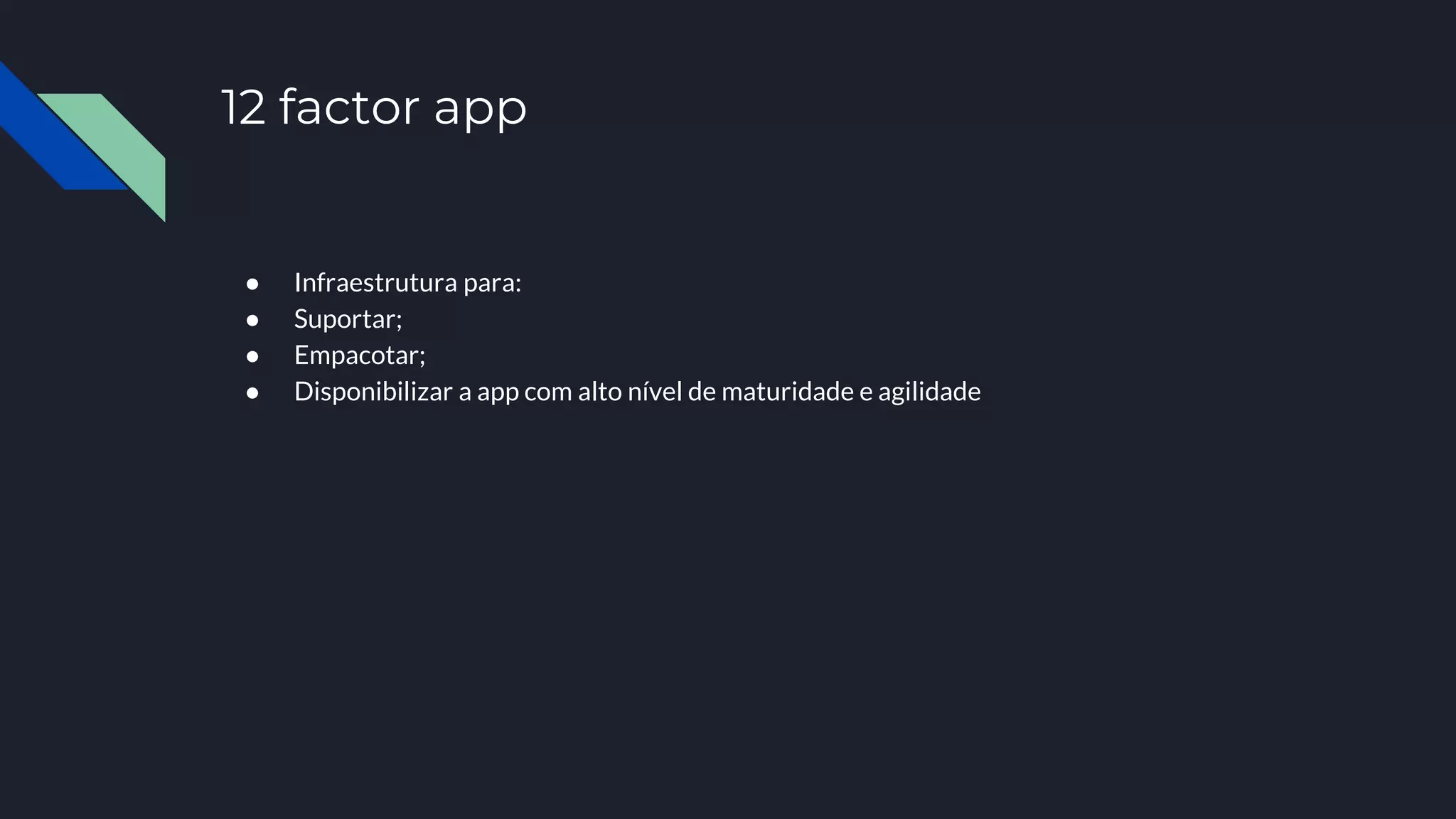 12 factor app
● Infraestrutura para:
● Suportar;
● Empacotar;
● Disponibilizar a app com alto nível de maturidade e agilidade
 