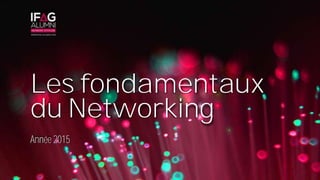 Les fondamentaux
du Networking
Année 2015
 