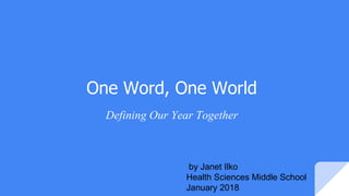 One Word, One World
Defining Our Year Together
by Janet Ilko
Health Sciences Middle School
January 2018
 