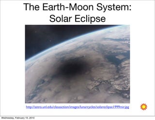 The Earth-Moon System:
                       Solar Eclipse




                    http://astro.unl.edu/classaction/images/lunarcycles/solareclipse1999mir.jpg


Wednesday, February 10, 2010
 