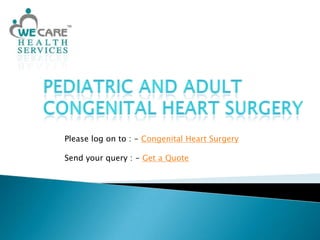 Pediatric and Adult Congenital Heart Surgery      Please log on to : - Congenital Heart Surgery Send your query : - Get a Quote 