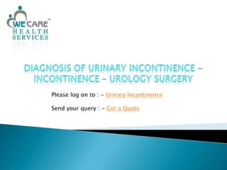 Diagnosis of Urinary Incontinence - Incontinence – Urology Surgery Please log on to : - Urinary Incontinence Send your query : - Get a Quote 