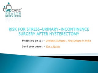 Risk for Stress-Urinary-Incontinence Surgery After Hysterectomy Please log on to : - Urologic Surgery / Urosurgery in India Send your query : - Get a Quote 