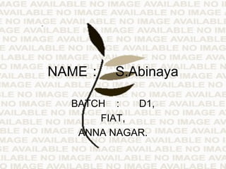 NAME : S.Abinaya BATCH : D1, FIAT, ANNA NAGAR. 