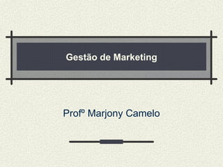 Gestão de Marketing Profº Marjony Camelo 
