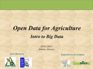 Open Data for Agriculture
Intro to Big Data
29/11/2013
Athens, Greece
Joint offering by

Supported by EU projects

 