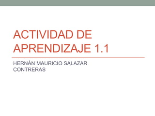 ACTIVIDAD DE
APRENDIZAJE 1.1
HERNÁN MAURICIO SALAZAR
CONTRERAS
 