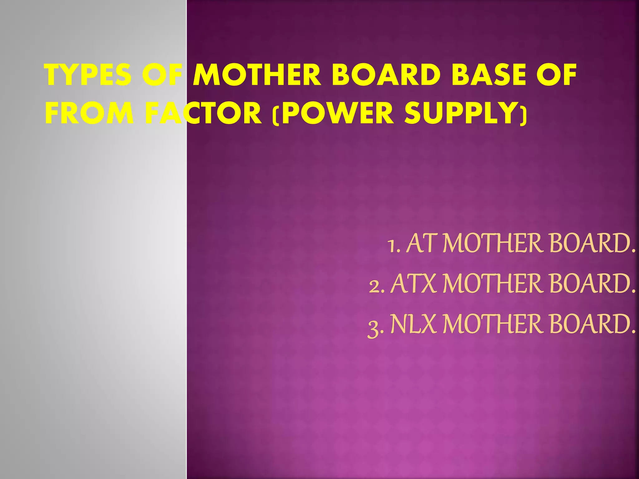 TYPES OF MOTHER BOARD BASE OF 
FROM FACTOR (POWER SUPPLY) 
 