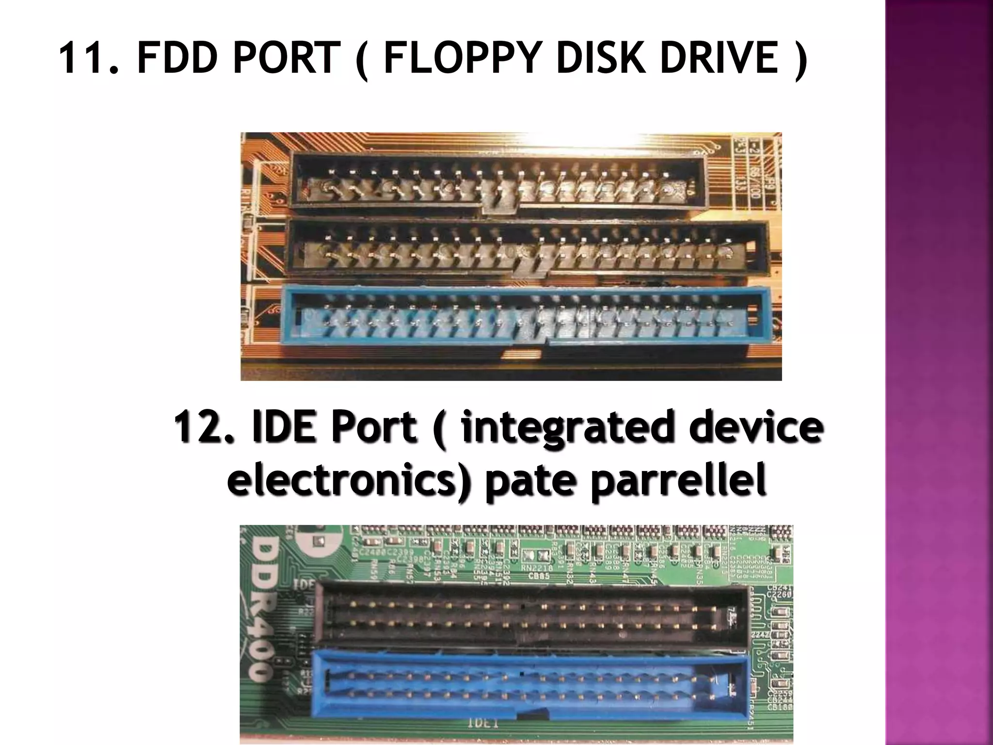 12. IDE Port ( integrated device 
electronics) pate parrellel 
 