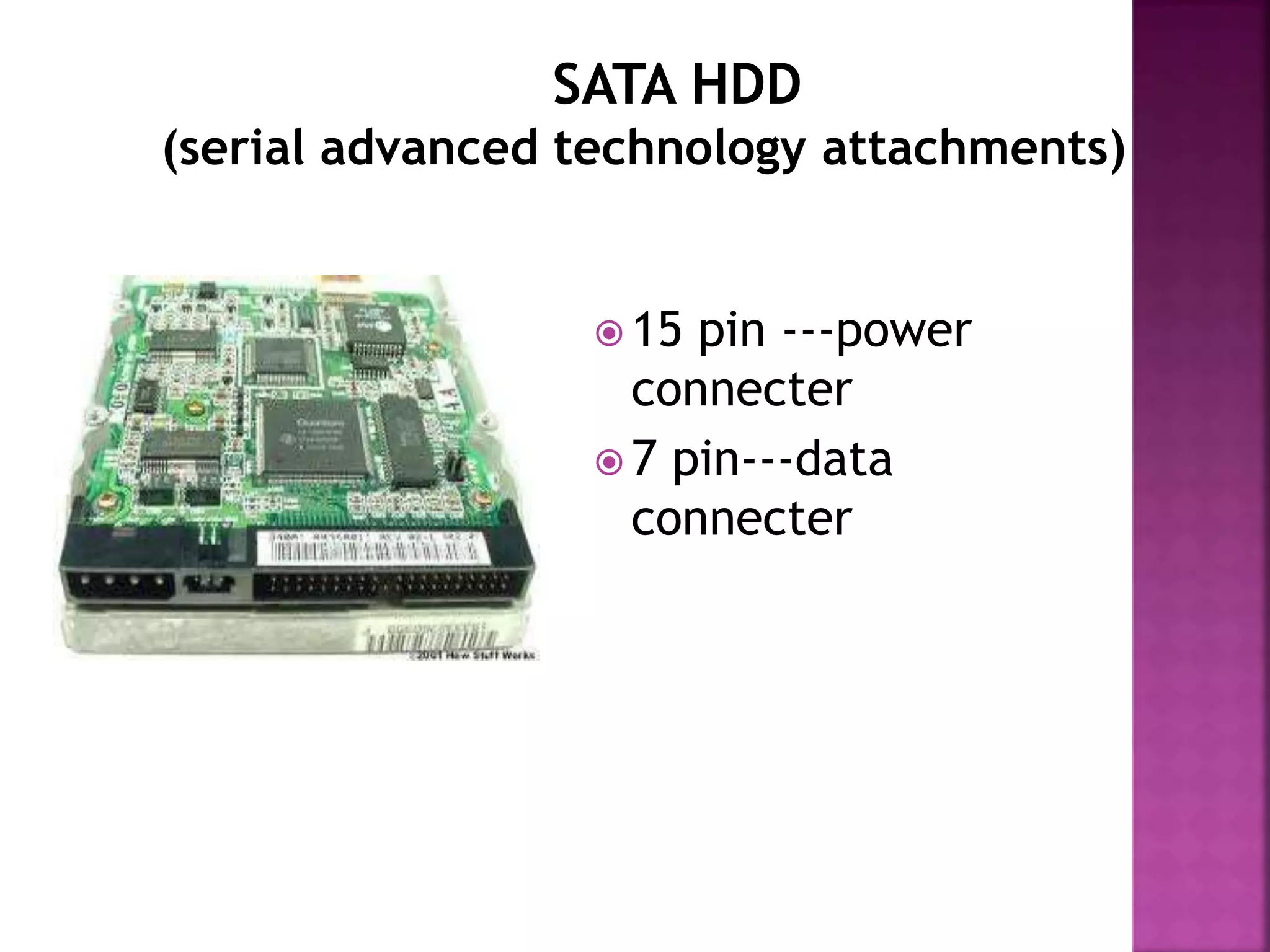 SATA HDD 
(serial advanced technology attachments) 
 15 pin ---power 
connecter 
 7 pin---data 
connecter 
 