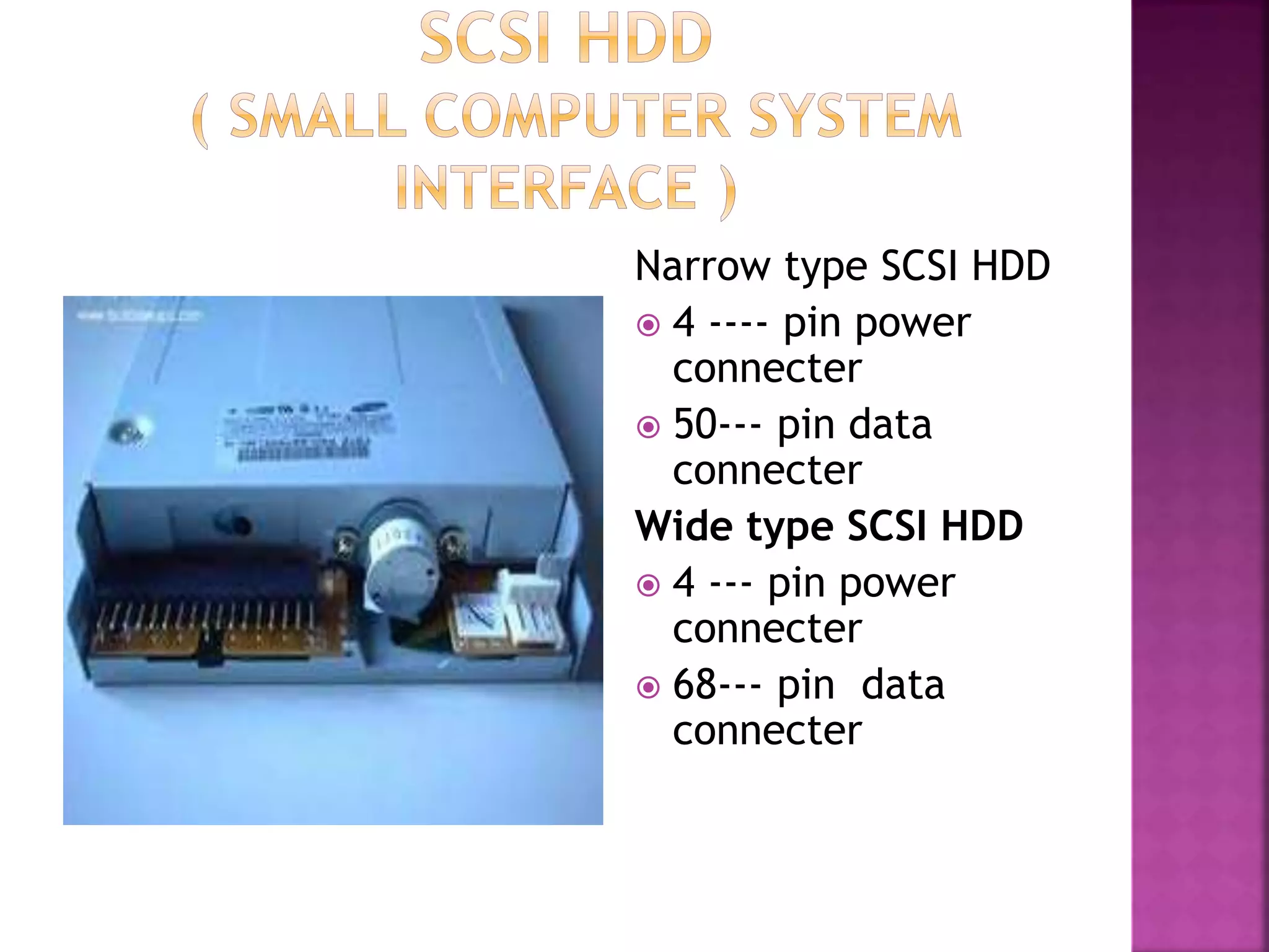 Narrow type SCSI HDD 
 4 ---- pin power 
connecter 
 50--- pin data 
connecter 
Wide type SCSI HDD 
 4 --- pin power 
connecter 
 68--- pin data 
connecter 
 