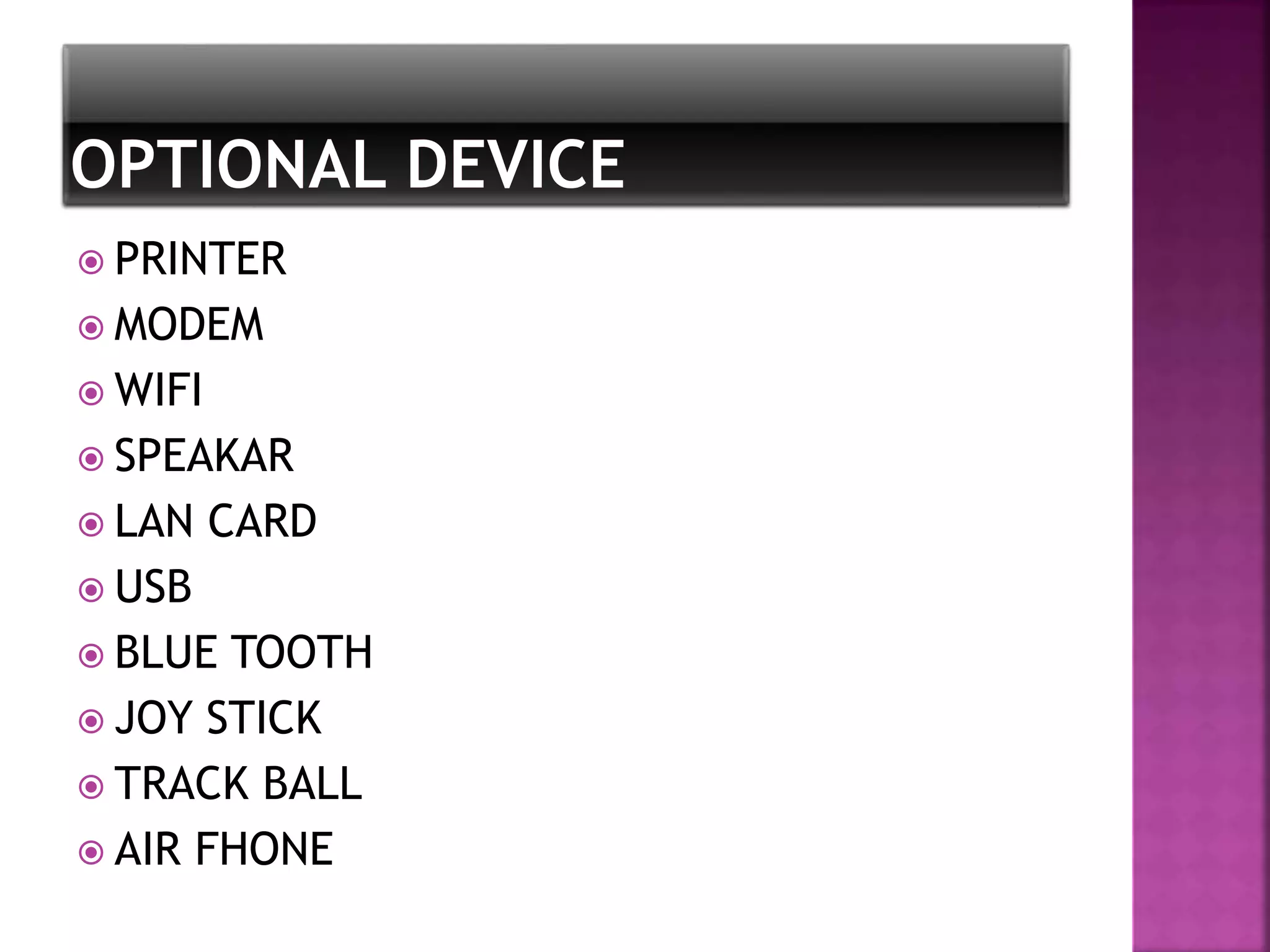  PRINTER 
 MODEM 
 WIFI 
 SPEAKAR 
 LAN CARD 
 USB 
 BLUE TOOTH 
 JOY STICK 
 TRACK BALL 
 AIR FHONE 
 