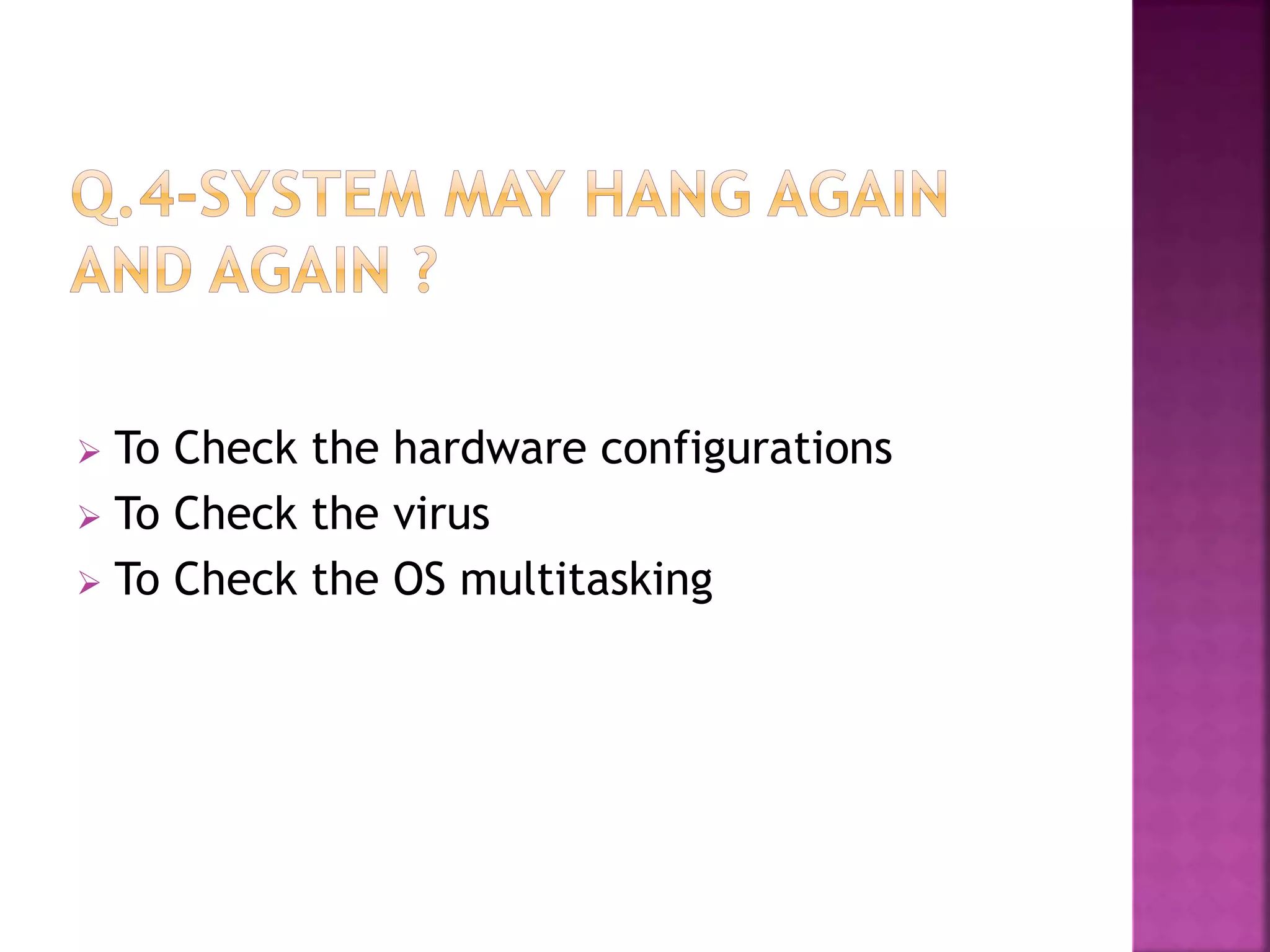  To Check the hardware configurations 
 To Check the virus 
 To Check the OS multitasking 
 