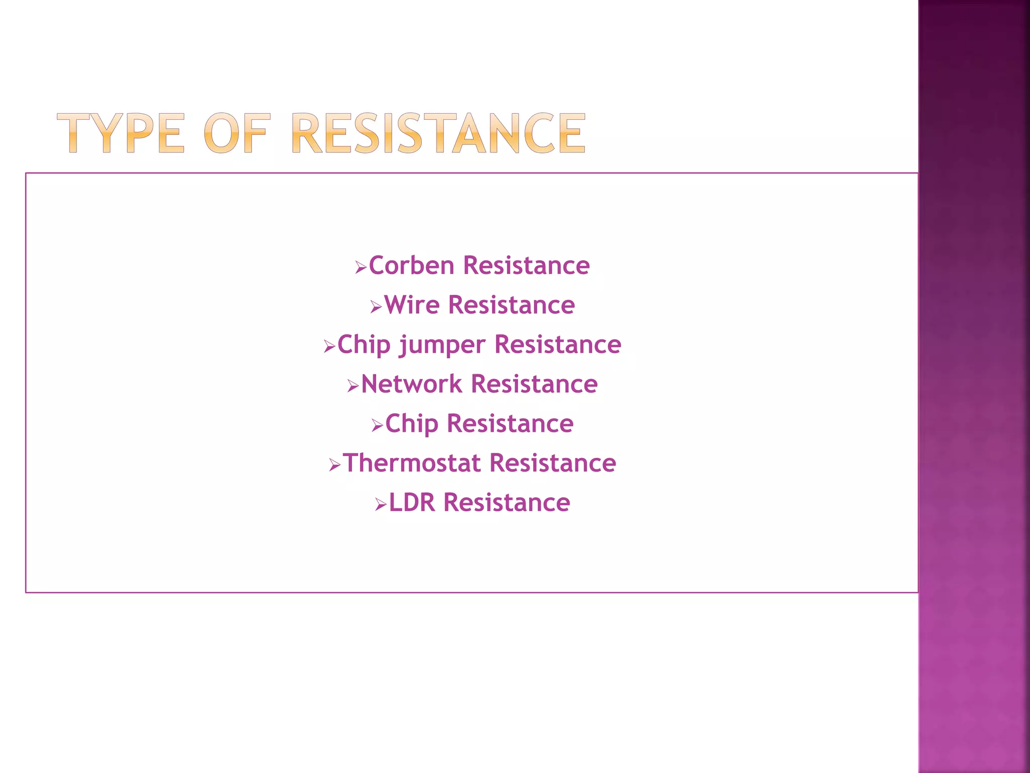 Corben Resistance 
Wire Resistance 
Chip jumper Resistance 
Network Resistance 
Chip Resistance 
Thermostat Resistance 
LDR Resistance 
 