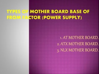 TYPES OF MOTHER BOARD BASE OF 
FROM FACTOR (POWER SUPPLY) 
 