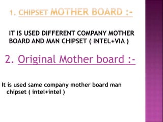 2. Original Mother board :- 
It is used same company mother board man 
chipset ( intel+intel ) 
 