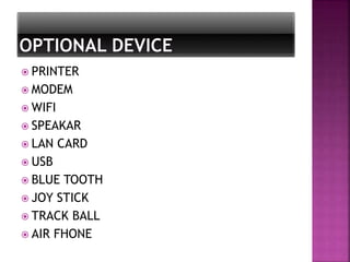  PRINTER 
 MODEM 
 WIFI 
 SPEAKAR 
 LAN CARD 
 USB 
 BLUE TOOTH 
 JOY STICK 
 TRACK BALL 
 AIR FHONE 
 