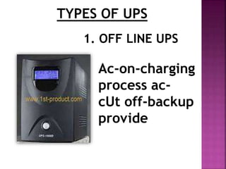 TYPES OF UPS 
1. OFF LINE UPS 
Ac-on-charging 
process ac-cUt 
off-backup 
provide 
 