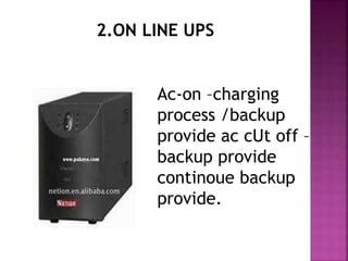 2.ON LINE UPS 
Ac-on –charging 
process /backup 
provide ac cUt off – 
backup provide 
continoue backup 
provide. 
 