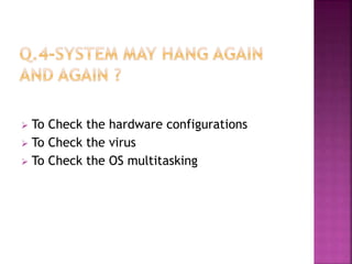  To Check the hardware configurations 
 To Check the virus 
 To Check the OS multitasking 
 